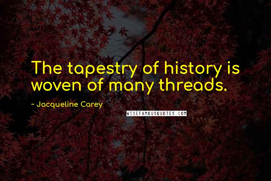 Jacqueline Carey Quotes: The tapestry of history is woven of many threads.