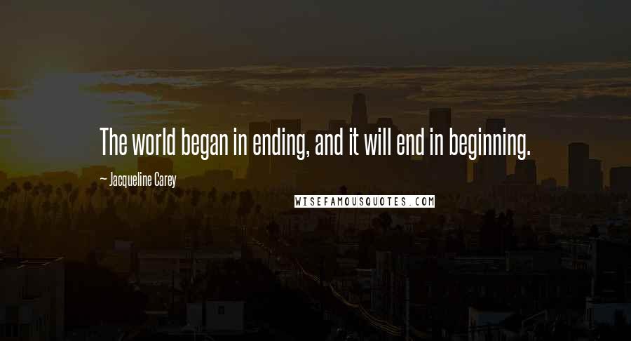 Jacqueline Carey Quotes: The world began in ending, and it will end in beginning.