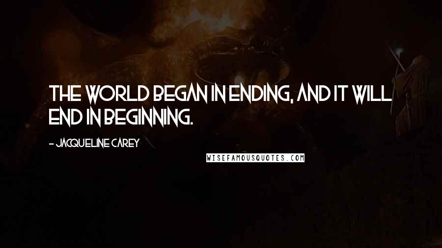 Jacqueline Carey Quotes: The world began in ending, and it will end in beginning.