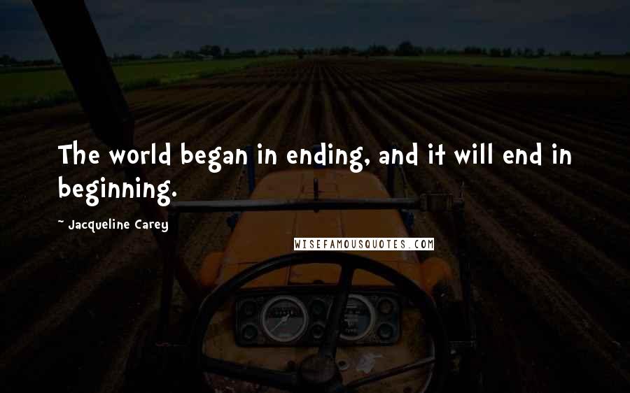 Jacqueline Carey Quotes: The world began in ending, and it will end in beginning.