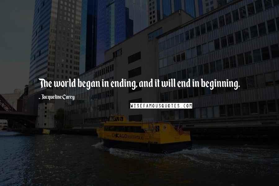 Jacqueline Carey Quotes: The world began in ending, and it will end in beginning.