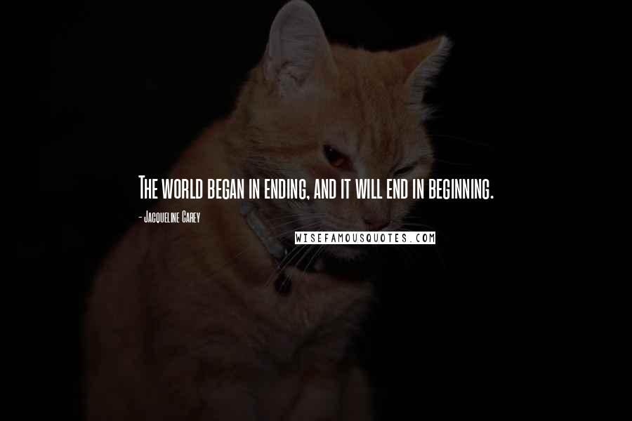 Jacqueline Carey Quotes: The world began in ending, and it will end in beginning.