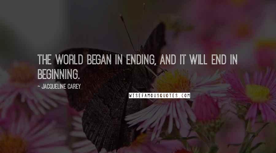 Jacqueline Carey Quotes: The world began in ending, and it will end in beginning.