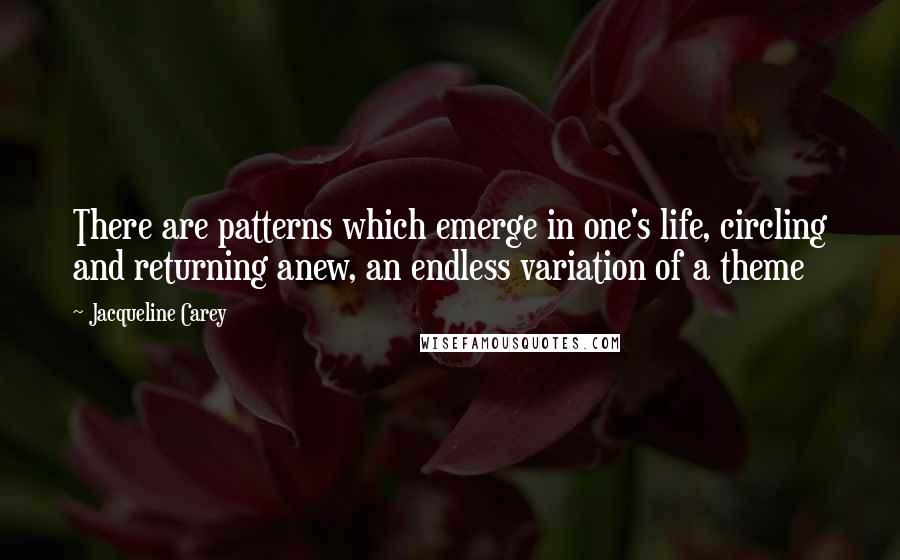 Jacqueline Carey Quotes: There are patterns which emerge in one's life, circling and returning anew, an endless variation of a theme