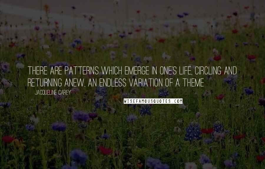 Jacqueline Carey Quotes: There are patterns which emerge in one's life, circling and returning anew, an endless variation of a theme