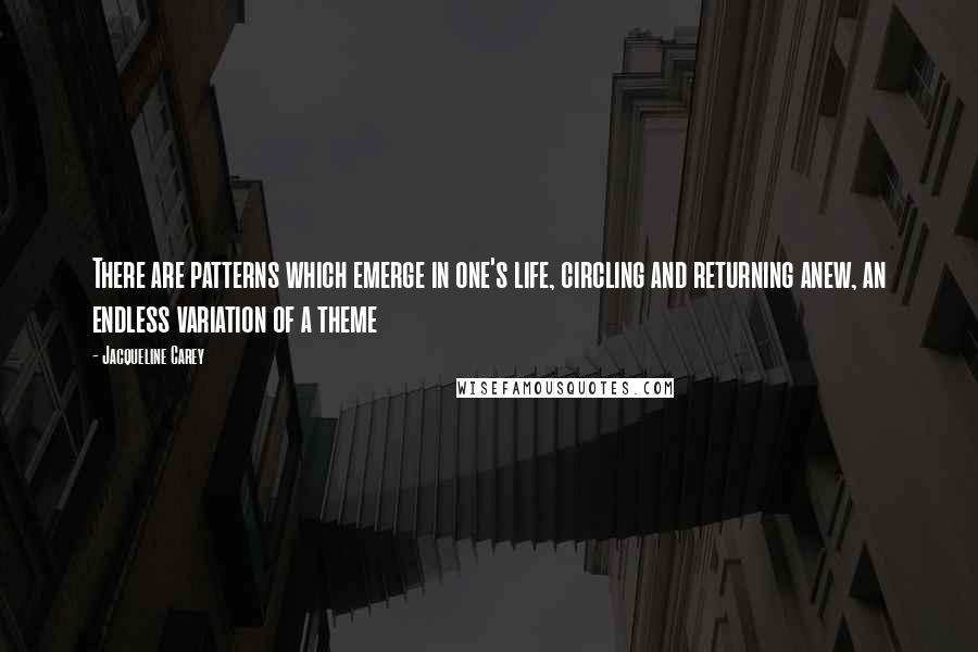 Jacqueline Carey Quotes: There are patterns which emerge in one's life, circling and returning anew, an endless variation of a theme