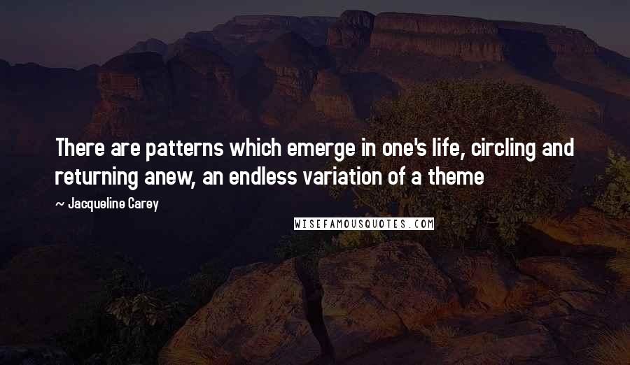 Jacqueline Carey Quotes: There are patterns which emerge in one's life, circling and returning anew, an endless variation of a theme