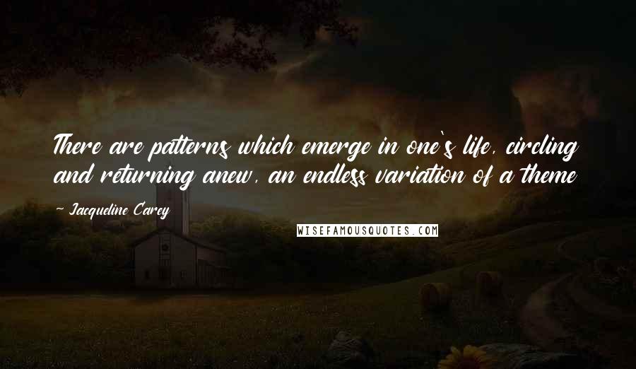 Jacqueline Carey Quotes: There are patterns which emerge in one's life, circling and returning anew, an endless variation of a theme