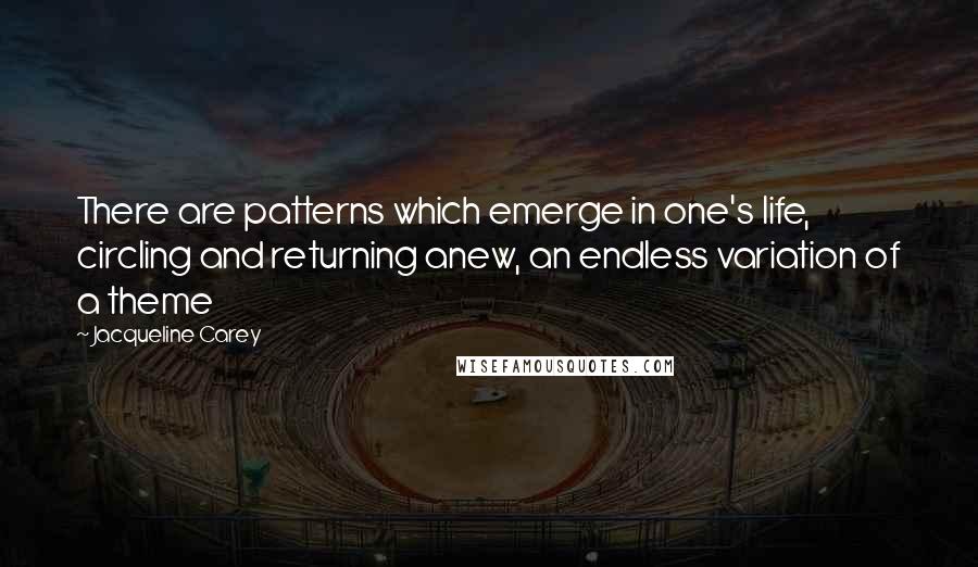 Jacqueline Carey Quotes: There are patterns which emerge in one's life, circling and returning anew, an endless variation of a theme