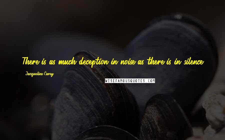Jacqueline Carey Quotes: There is as much deception in noise as there is in silence