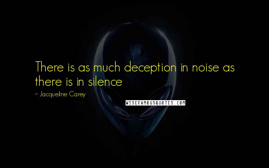 Jacqueline Carey Quotes: There is as much deception in noise as there is in silence