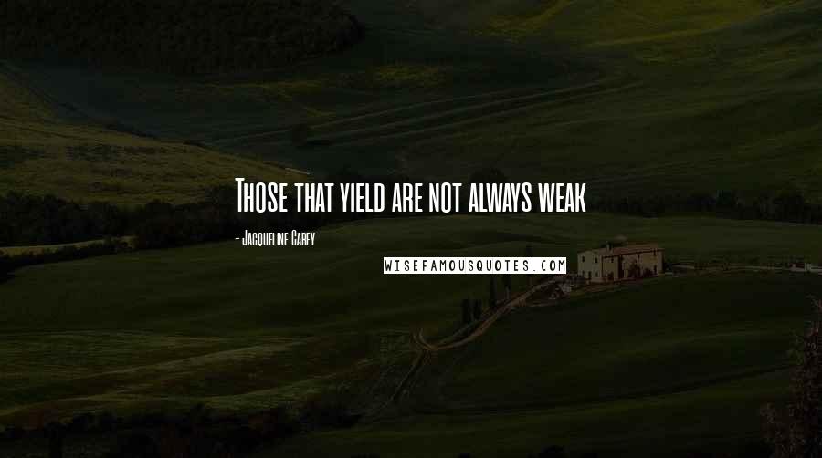 Jacqueline Carey Quotes: Those that yield are not always weak