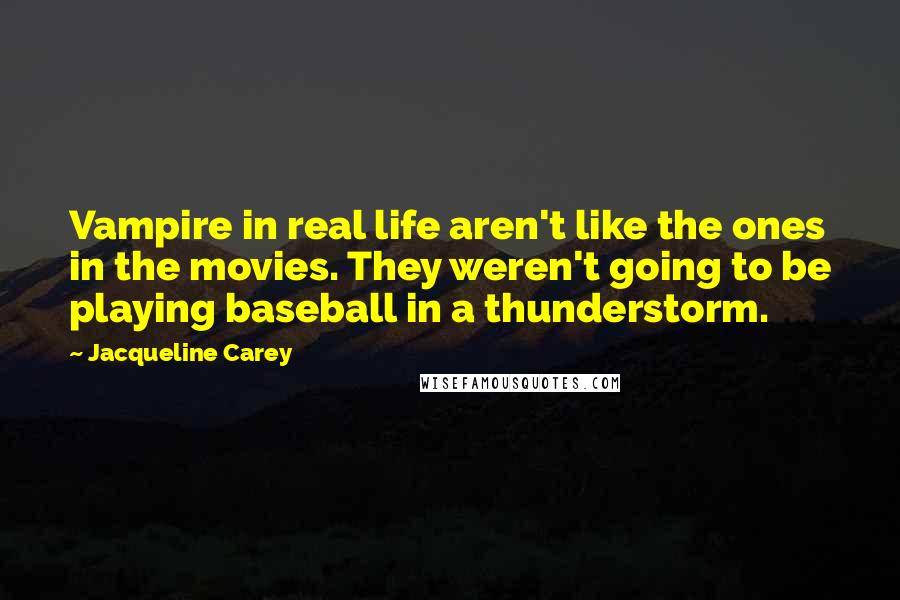 Jacqueline Carey Quotes: Vampire in real life aren't like the ones in the movies. They weren't going to be playing baseball in a thunderstorm.