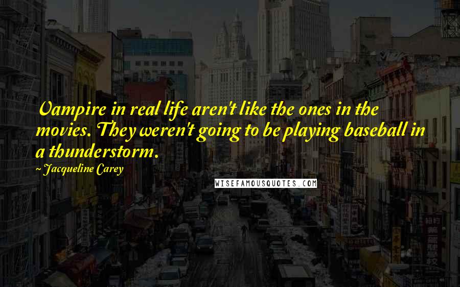 Jacqueline Carey Quotes: Vampire in real life aren't like the ones in the movies. They weren't going to be playing baseball in a thunderstorm.