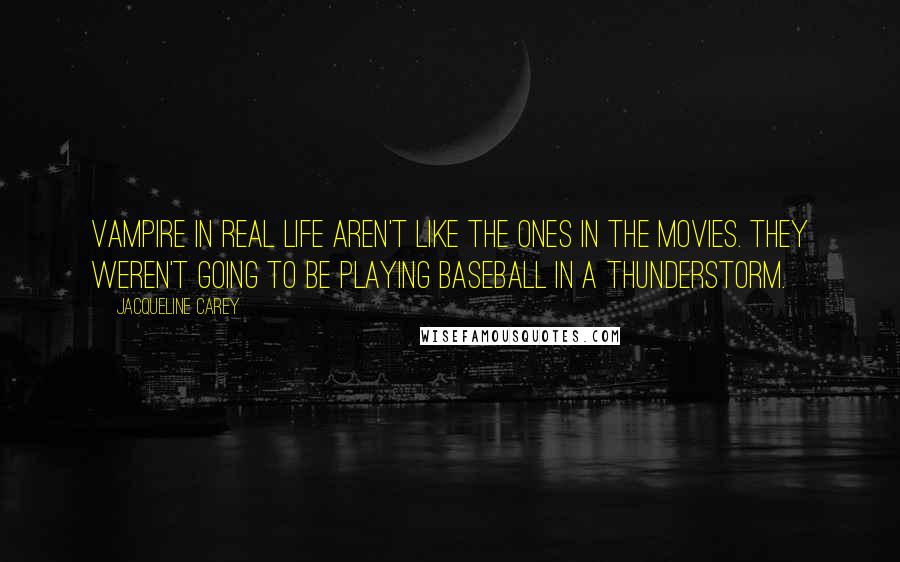 Jacqueline Carey Quotes: Vampire in real life aren't like the ones in the movies. They weren't going to be playing baseball in a thunderstorm.