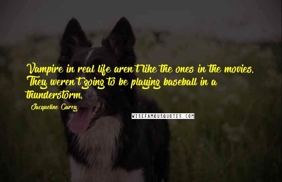 Jacqueline Carey Quotes: Vampire in real life aren't like the ones in the movies. They weren't going to be playing baseball in a thunderstorm.