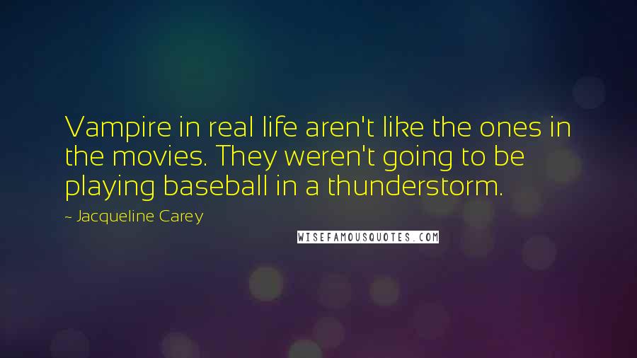 Jacqueline Carey Quotes: Vampire in real life aren't like the ones in the movies. They weren't going to be playing baseball in a thunderstorm.