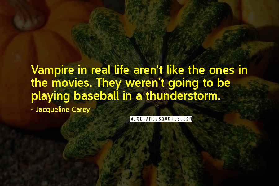 Jacqueline Carey Quotes: Vampire in real life aren't like the ones in the movies. They weren't going to be playing baseball in a thunderstorm.