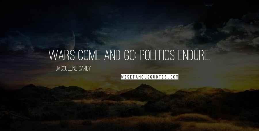 Jacqueline Carey Quotes: Wars come and go; politics endure.