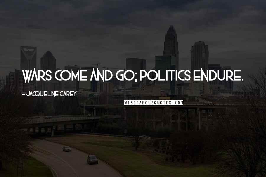 Jacqueline Carey Quotes: Wars come and go; politics endure.