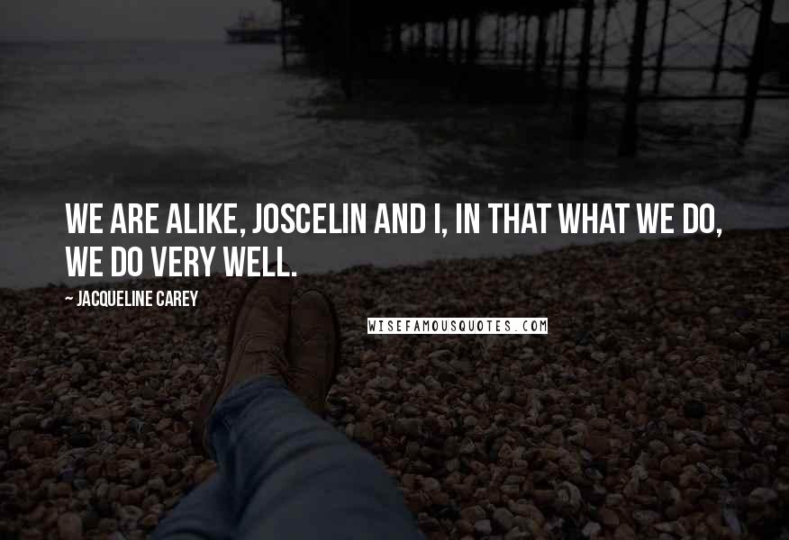 Jacqueline Carey Quotes: We are alike, Joscelin and I, in that what we do, we do very well.