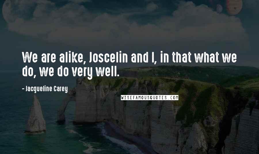 Jacqueline Carey Quotes: We are alike, Joscelin and I, in that what we do, we do very well.