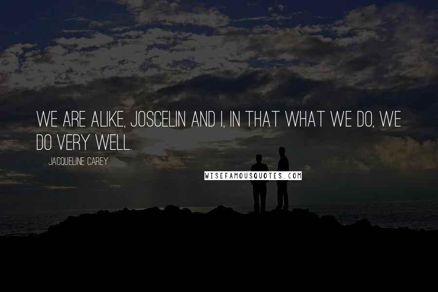 Jacqueline Carey Quotes: We are alike, Joscelin and I, in that what we do, we do very well.
