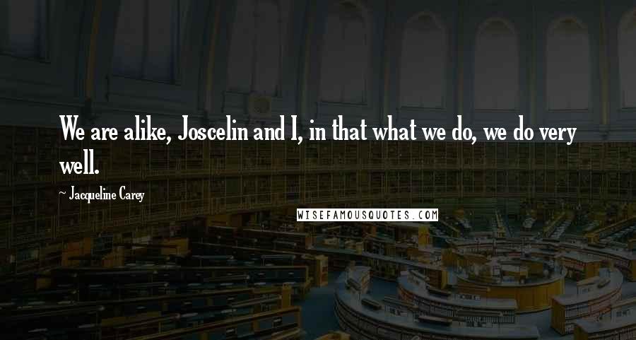 Jacqueline Carey Quotes: We are alike, Joscelin and I, in that what we do, we do very well.