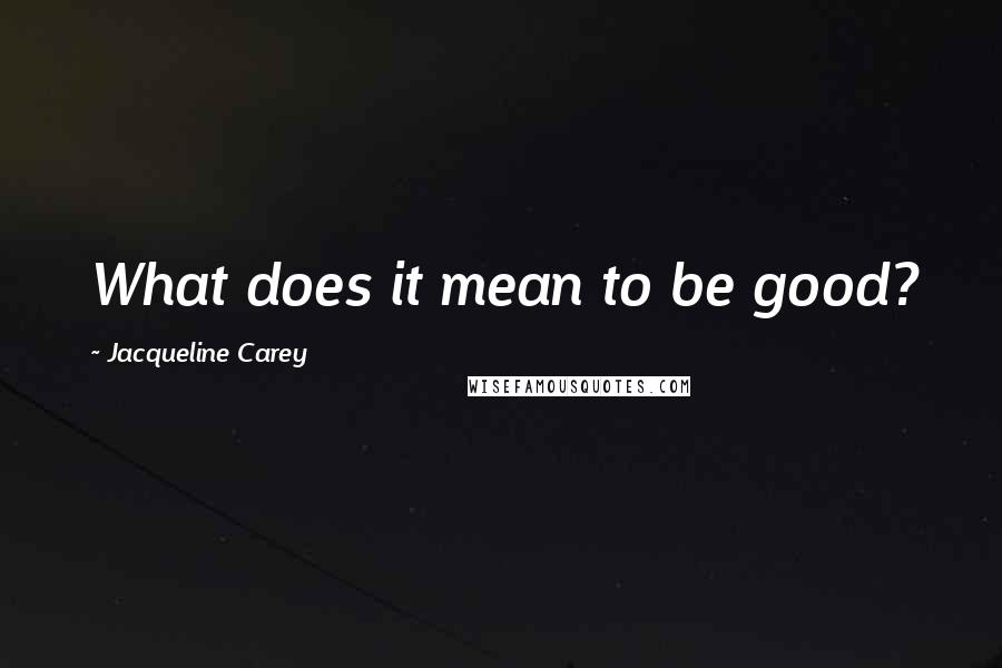 Jacqueline Carey Quotes: What does it mean to be good?