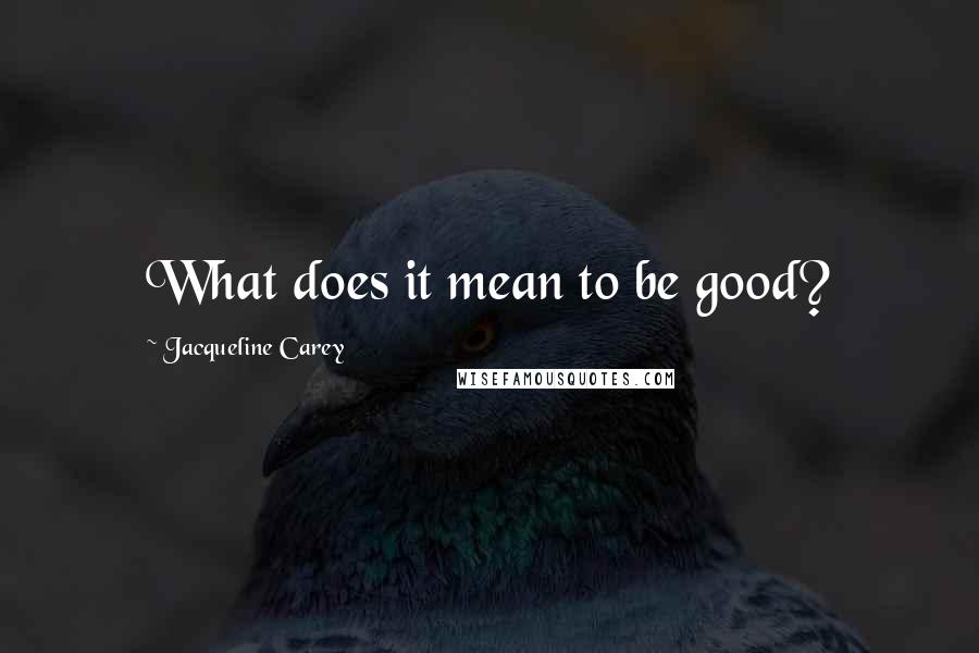Jacqueline Carey Quotes: What does it mean to be good?