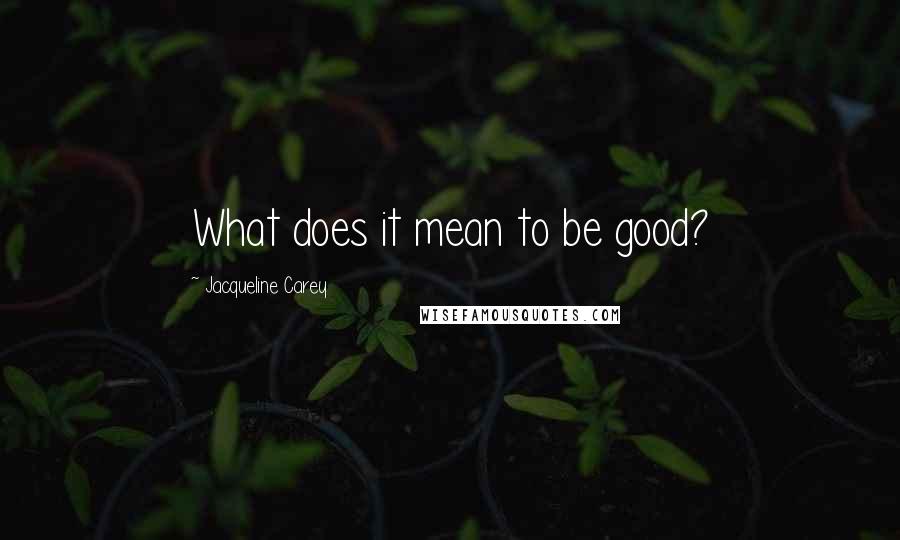 Jacqueline Carey Quotes: What does it mean to be good?