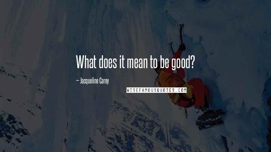 Jacqueline Carey Quotes: What does it mean to be good?