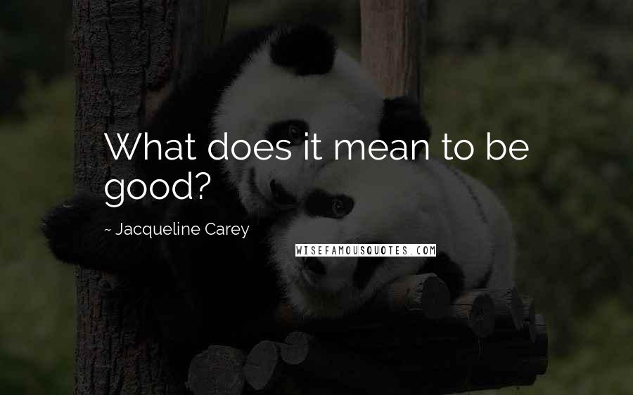 Jacqueline Carey Quotes: What does it mean to be good?