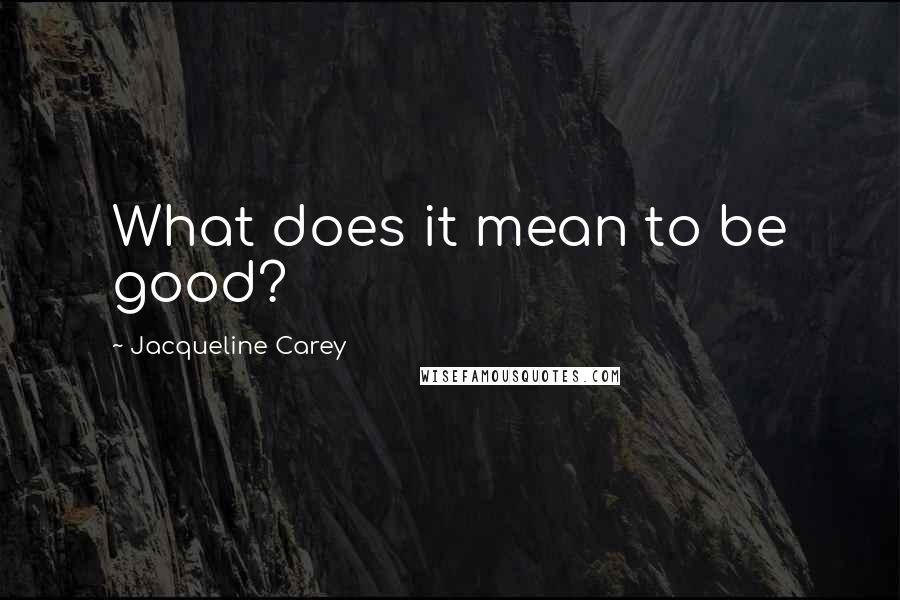 Jacqueline Carey Quotes: What does it mean to be good?