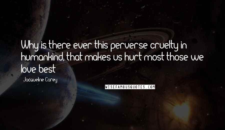 Jacqueline Carey Quotes: Why is there ever this perverse cruelty in humankind, that makes us hurt most those we love best?