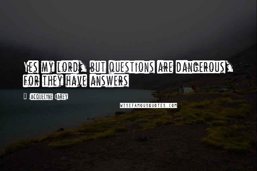 Jacqueline Carey Quotes: Yes my lord, but questions are dangerous, for they have answers