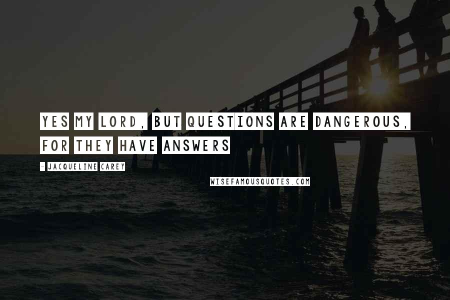 Jacqueline Carey Quotes: Yes my lord, but questions are dangerous, for they have answers