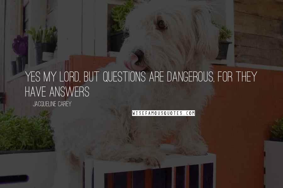 Jacqueline Carey Quotes: Yes my lord, but questions are dangerous, for they have answers