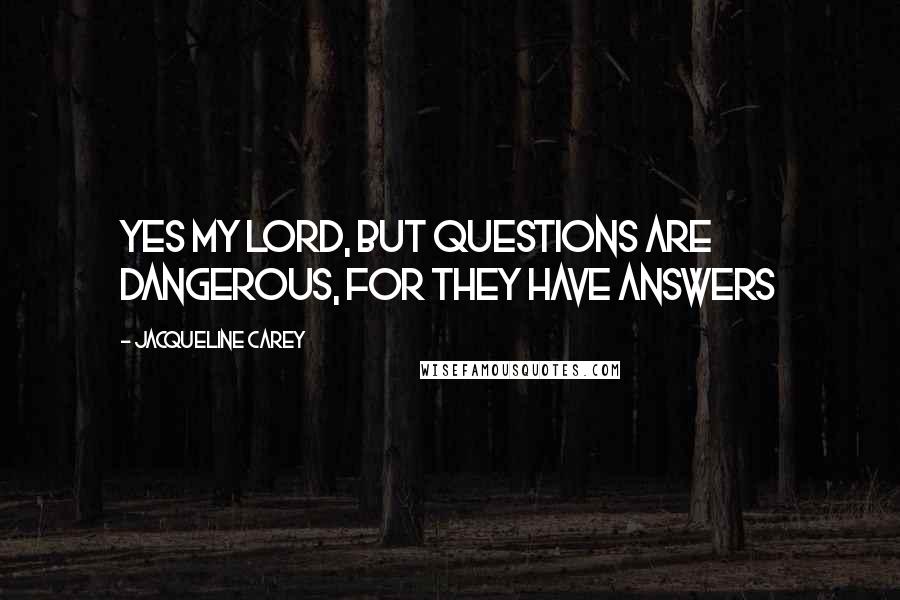 Jacqueline Carey Quotes: Yes my lord, but questions are dangerous, for they have answers