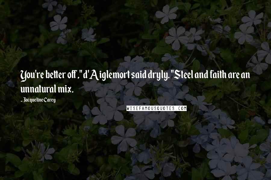 Jacqueline Carey Quotes: You're better off," d'Aiglemort said dryly. "Steel and faith are an unnatural mix.