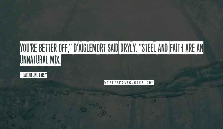 Jacqueline Carey Quotes: You're better off," d'Aiglemort said dryly. "Steel and faith are an unnatural mix.