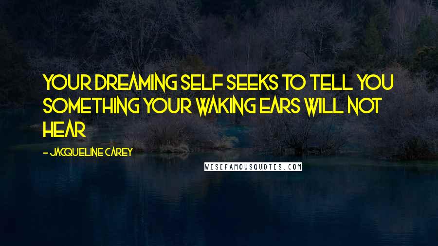 Jacqueline Carey Quotes: Your dreaming self seeks to tell you something your waking ears will not hear