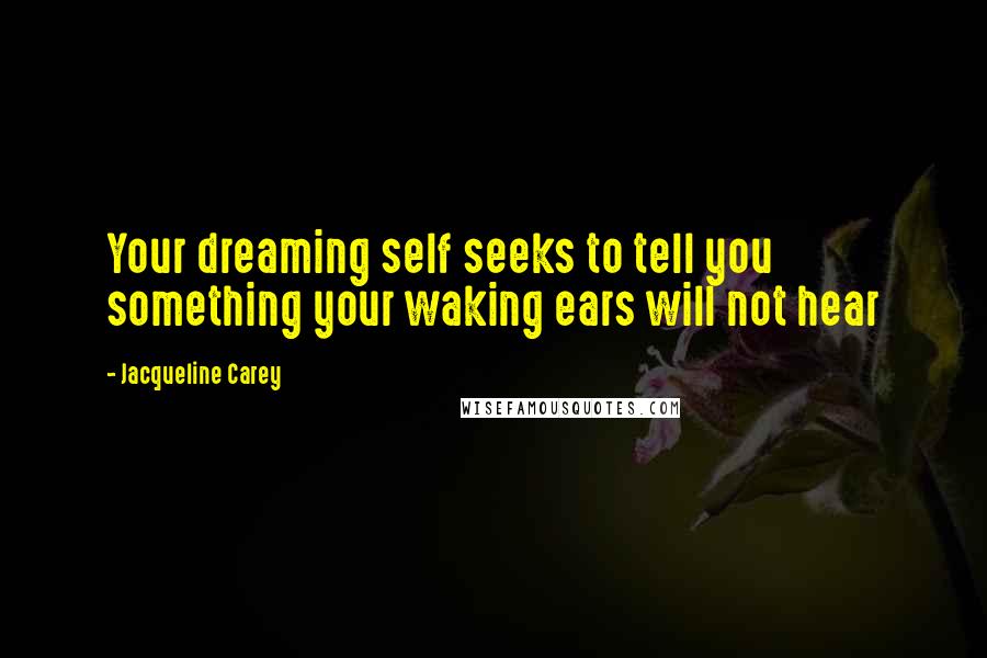 Jacqueline Carey Quotes: Your dreaming self seeks to tell you something your waking ears will not hear