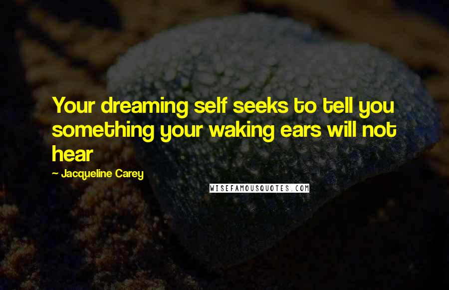 Jacqueline Carey Quotes: Your dreaming self seeks to tell you something your waking ears will not hear