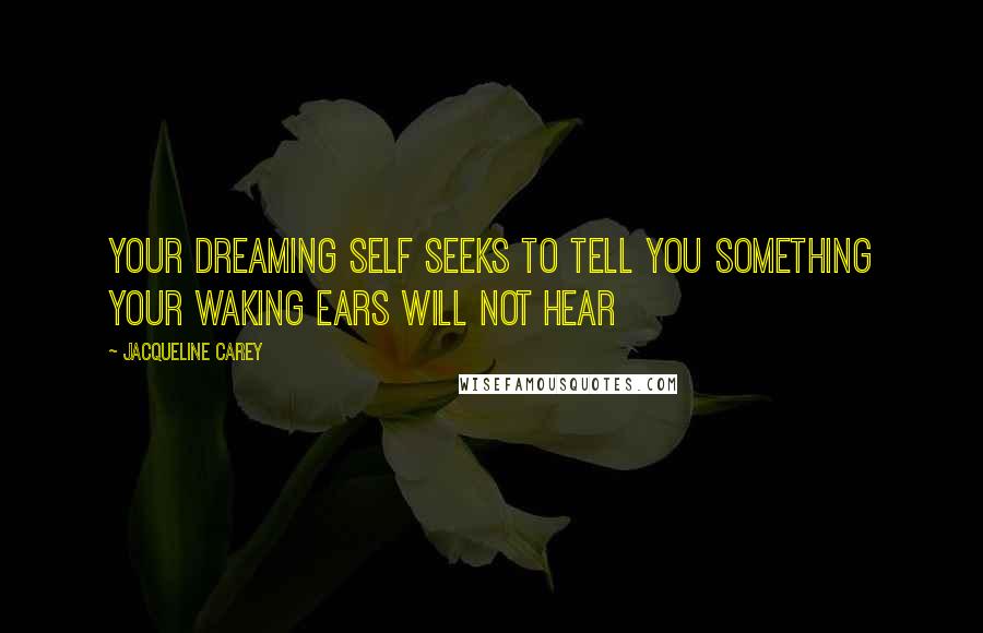 Jacqueline Carey Quotes: Your dreaming self seeks to tell you something your waking ears will not hear