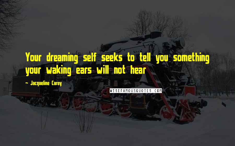 Jacqueline Carey Quotes: Your dreaming self seeks to tell you something your waking ears will not hear