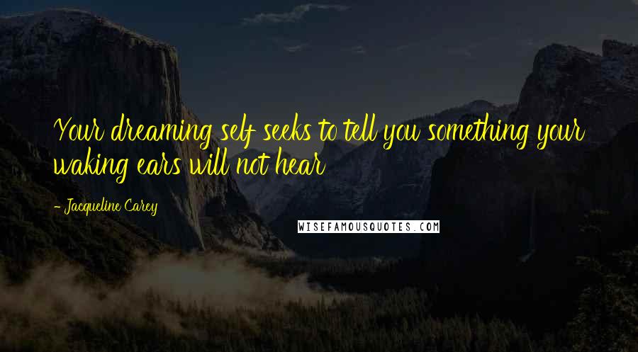 Jacqueline Carey Quotes: Your dreaming self seeks to tell you something your waking ears will not hear