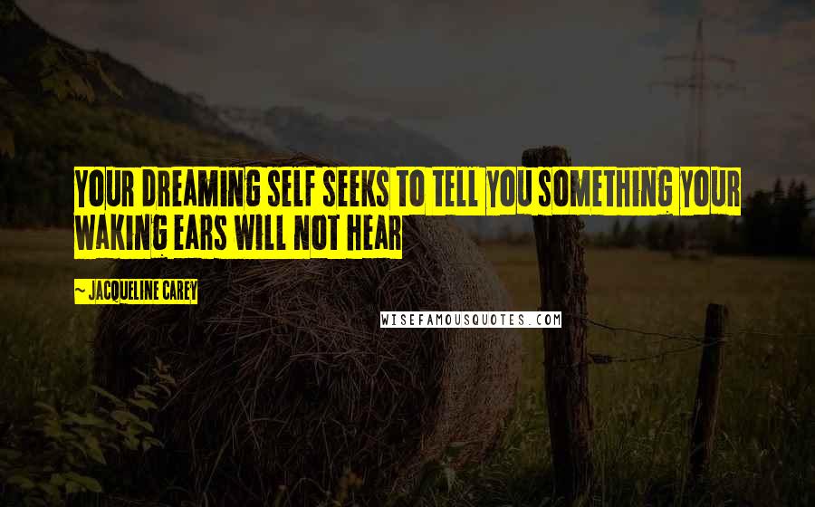 Jacqueline Carey Quotes: Your dreaming self seeks to tell you something your waking ears will not hear