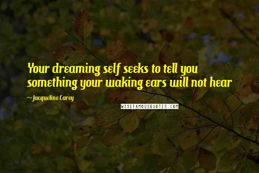 Jacqueline Carey Quotes: Your dreaming self seeks to tell you something your waking ears will not hear