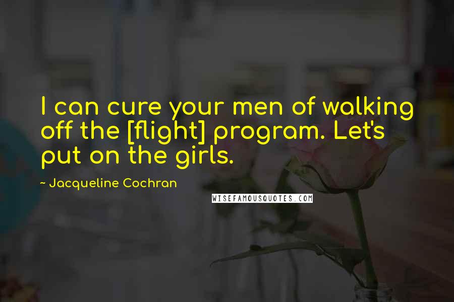 Jacqueline Cochran Quotes: I can cure your men of walking off the [flight] program. Let's put on the girls.